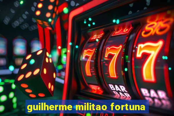 guilherme militao fortuna